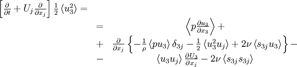  
\begin{matrix}
\left[ \frac{ \partial }{ \partial t} + U_{j} \frac{ \partial }{ \partial x_{j} } \right] \frac{1}{2} \left\langle u^{2}_{3}\right\rangle = \\
& = & \left\langle p \frac{\partial u_{3}}{\partial x_{3} } \right\rangle + \\ 
& + & \frac{ \partial }{ \partial x_{j}} \left\{ -\frac{1}{\rho} \left\langle p u_{3} \right\rangle \delta_{3j} - \frac{1}{2} \left\langle u^{2}_{3} u_{j} \right\rangle + 2 \nu \left\langle s_{3j} u_{3}   \right\rangle \right\} - \\
& - & \left\langle u_{3} u_{j} \right\rangle \frac{\partial U_{3}}{ \partial x_{j}} - 2 \nu \left\langle s_{3j} s_{3j} \right\rangle \\
\end{matrix}
