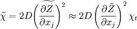 
\widetilde{\chi} = 2D \widetilde{\left(\frac{\partial Z}{\partial x_j}\right) ^2} \approx
 2 D \left( \frac{\partial \tilde{Z}}{\partial x_j} \right) ^2   \chi_t 
