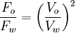 \frac{F_{o}}{F_{w}}=\left(\frac{V_{o}}{V_{w}}\right)^{2}