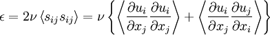  
\epsilon = 2\nu \left\langle s_{ij} s_{ij} \right\rangle = \nu \left\{ \left\langle  \frac{\partial u_{i} }{\partial x_{j} } \frac{\partial u_{i} }{\partial x_{j} } \right\rangle + \left\langle \frac{\partial u_{i} }{\partial x_{j} } \frac{\partial u_{j} }{\partial x_{i} } \right\rangle \right\}
