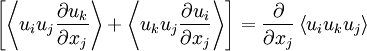  
\left[ \left\langle u_{i}u_{j} \frac{\partial u_{k}}{\partial x_{j}} \right\rangle + \left\langle u_{k}u_{j} \frac{\partial u_{i}}{\partial x_{j}} \right\rangle \right] = \frac{\partial}{\partial x_{j}} \left\langle u_{i} u_{k} u_{j} \right\rangle
