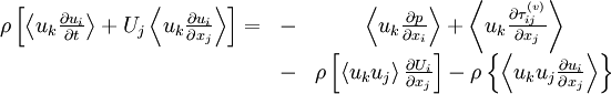  
\begin{matrix}
\rho \left[ \left\langle u_{k} \frac{\partial u_{i} }{\partial t} \right\rangle + U_{j} \left\langle u_{k} \frac{\partial u_{i} }{\partial x_{j}} \right\rangle \right] = & - &  \left\langle u_{k} \frac{\partial p }{\partial x_{i} } \right\rangle  + \left\langle  u_{k} \frac{\partial \tau^{(v)}_{ij} }{\partial x_{j}} \right\rangle \\
& -  & \rho \left[ \left\langle u_{k}u_{j} \right\rangle \frac{\partial U_{i} }{\partial x_{j} } \right] -  \rho \left\{ \left\langle u_{k}u_{j}  \frac{\partial u_{i} }{\partial x_{j} } \right\rangle \right\}  \\
\end{matrix}
