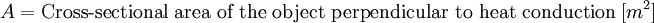 A = \mbox{Cross-sectional area of the object perpendicular to heat conduction}\;[m^2]