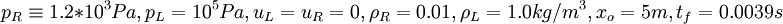  p_R \equiv 1.2*10^3 Pa,p_L=10^5 Pa,u_L=u_R=0,\rho_R=0.01,\rho_L=1.0 kg/m^3 ,x_o=5 m ,t_f=0.0039 s 