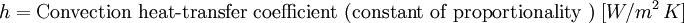 h = \mbox{Convection heat-transfer coefficient (constant of proportionality )}\;[W/m^2\,K]